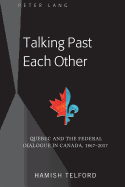 Talking Past Each Other: Quebec and the Federal Dialogue in Canada, 1867-2017