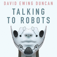 Talking to Robots: A Brief Guide to Our Human-Robot Futures