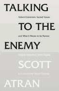 Talking to the Enemy: Violent Extremism, Sacred Values, and What it Means to be Human