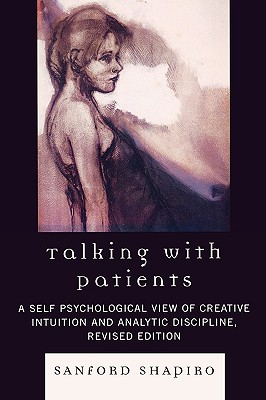 Talking with Patients: A Self Psychological View of Creative Intuition and Analytic Discipline - Shapiro, Sanford