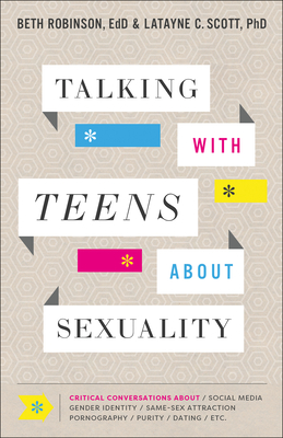 Talking with Teens about Sexuality: Critical Conversations about Social Media, Gender Identity, Same-Sex Attraction, Pornography, Purity, Dating, Etc. - Robinson Beth Edd, and Scott, Latayne C