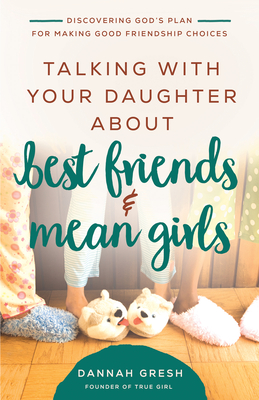Talking with Your Daughter about Best Friends and Mean Girls: Discovering God's Plan for Making Good Friendship Choices - Gresh, Dannah