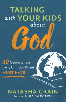 Talking with Your Kids about God - 30 Conversations Every Christian Parent Must Have - Crain, Natasha, and Mcdowell, Sean