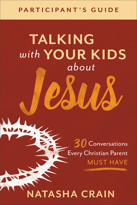 Talking with Your Kids about Jesus Participant's Guide: 30 Conversations Every Christian Parent Must Have - Crain, Natasha