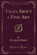 Talks about a Fine Art (Classic Reprint)