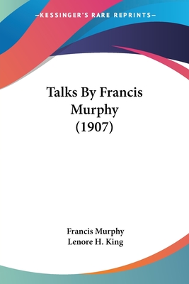 Talks By Francis Murphy (1907) - Murphy, Francis, and King, Lenore H (Editor)