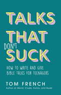 Talks That Don't Suck: How to Write and Give Bible Talks for Teenagers