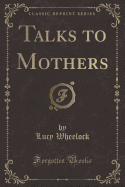 Talks to Mothers (Classic Reprint)