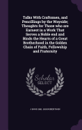 Talks With Craftsmen, and Pencillings by the Wayside; Thoughts for Those who are Earnest in a Work That Serves a Noble end and Binds the Hearts of a Great Brotherhood in the Golden Chain of Faith, Fellowship and Fraternity