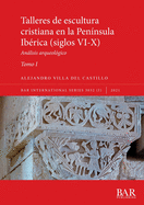 Talleres de escultura cristiana en la pennsula Ibrica (siglos VI-X). Tomo I.: Anlisis arqueolgico