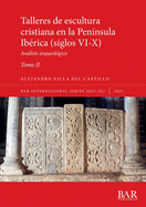 Talleres de escultura cristiana en la pen?nsula Ib?rica (siglos VI-X). Tomo II.: Anlisis arqueol?gico