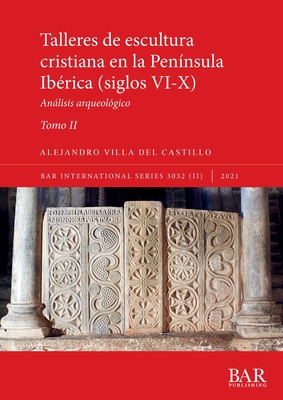 Talleres de escultura cristiana en la pen?nsula Ib?rica (siglos VI-X). Tomo II.: Anlisis arqueol?gico - Villa del Castillo, Alejandro