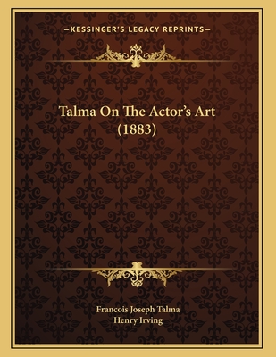 Talma on the Actor's Art (1883) - Talma, Francois Joseph, and Irving, Henry (Foreword by)