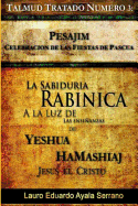 Talmud Tratado Nmero 3: Pesajim. Celebracin de las Fiestas de Pascua: La Sabidura Rabnica a la Luz de las Enseanzas de Yesha HaMashiaj, Jess el Cristo