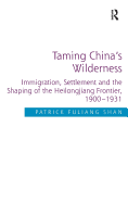 Taming China's Wilderness: Immigration, Settlement and the Shaping of the Heilongjiang Frontier, 1900-1931