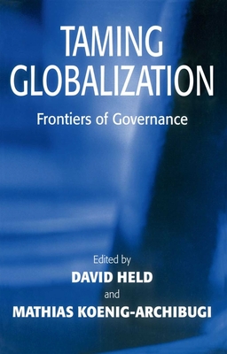 Taming Globalization: Frontiers of Governance - Held, David, Prof. (Editor), and Koenig-Archibugi, Mathias, Dr. (Editor)
