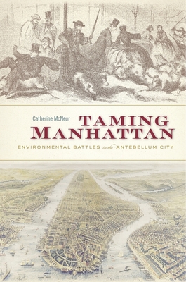 Taming Manhattan: Environmental Battles in the Antebellum City - McNeur, Catherine