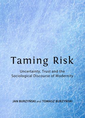 Taming Risk: Uncertainty, Trust and the Sociological Discourse of Modernity - Burzynski, Jan, and Burzynski, Tomasz