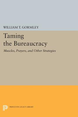 Taming the Bureaucracy: Muscles, Prayers, and Other Strategies - Gormley, William T., Jr.