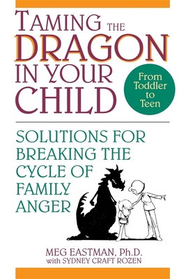 Taming the Dragon in Your Child: Solutions for Breaking the Cycle of Family Anger - Eastman, Meg, Ph.D.