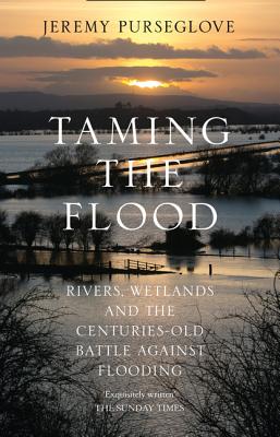 Taming the Flood: Rivers, Wetlands and the Centuries-Old Battle Against Flooding - Purseglove, Jeremy