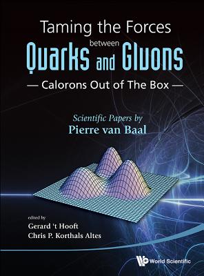 Taming the Forces Between Quarks and Gluons - Calorons Out of the Box: Scientific Papers by Pierre Van Baal - Van Baal, Pierre, and 't Hooft, Gerard (Editor), and Altes, Christiaan P Korthals (Editor)