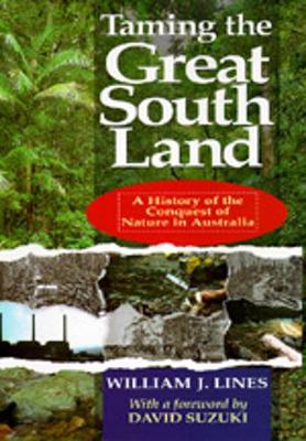 Taming the Great South Land: A History of the Conquest of Nature in Australia - Lines, William J, and Suzuki, David, Dr. (Foreword by)
