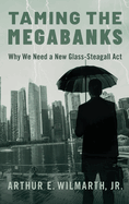 Taming the Megabanks: Why We Need a New Glass-Steagall ACT
