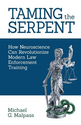 Taming the Serpent: How Neuroscience Can Revolutionize Modern Law Enforcement Training - Malpass, Michael G