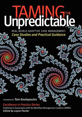 Taming the Unpredictable: Real World Adaptive Case Management: Case Studies and Practical Guidance - Palmer, Nathaniel, and Silver, Bruce, and Koulopoulos, Thomas (Introduction by)