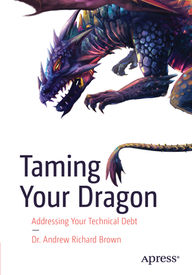 Taming Your Dragon: Addressing Your Technical Debt - Brown, Dr. Andrew Richard