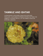 Tammuz and Ishtar: A Monograph Upon Babylonian Religion and Theology, Containing Extensive Extracts from the Tammuz Liturgies and All of the Arbela Oracles