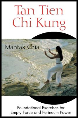 Tan Tien CHI Kung: Foundational Exercises for Empty Force and Perineum Power - Chia, Mantak