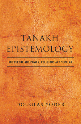 Tanakh Epistemology: Knowledge and Power, Religious and Secular - Yoder, Douglas