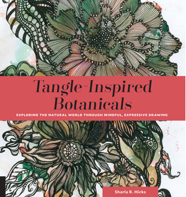 Tangle-Inspired Botanicals: Exploring the Natural World Through Mindful, Expressive Drawing - Hicks, Sharla R