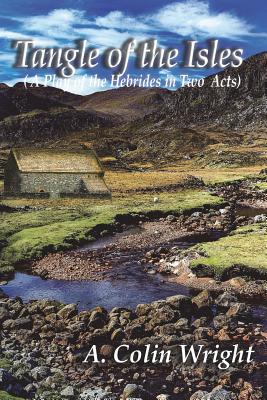 Tangle of the Isles: A Play of the Hebrides in Two Acts - Wright, A Colin