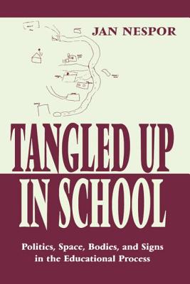 Tangled Up in School: Politics, Space, Bodies, and Signs in the Educational Process - Nespor, Jan
