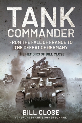 Tank Commander: From the Fall of France to the Defeat of Germany - The Memoirs of Bill Close - Close, Bill