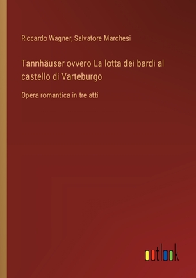 Tannhuser ovvero La lotta dei bardi al castello di Varteburgo: Opera romantica in tre atti - Wagner, Riccardo, and Marchesi, Salvatore