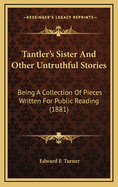 Tantler's Sister and Other Untruthful Stories: Being a Collection of Pieces Written for Public Reading