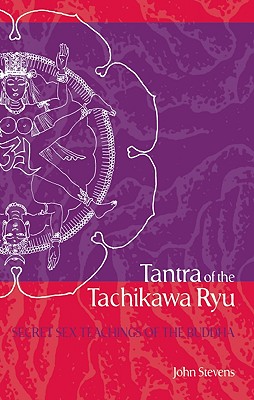 Tantra of the Tachikawa Ryu: Secret Sex Teachings of the Buddha - Stevens, John, MD