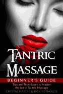 Tantric Massage Beginner's Guide: Tips and Techniques to Master the Art of Tantric Massage!