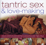 Tantric Sex & Love-Making: Using and Adapting the Ancient Techniques of Sacred Tantra to Reach Greater Levels of Emotional Intimacy and Sexual Ecstasy, with 120 Beautiful Photographs