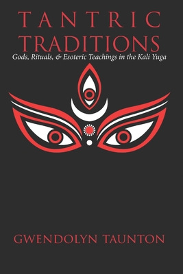 Tantric Traditions: Gods, Rituals, & Esoteric Teachings in the Kali Yuga - Taunton, Gwendolyn