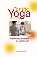 Tantric Yoga for Couples: Deepen Intimacy, Communication, and Sacred Connection