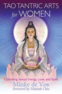 Tao Tantric Arts for Women: Cultivating Sexual Energy, Love, and Spirit - De Vos, Minke, and Chia, Mantak (Foreword by)