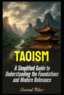 Taoism: A Simplified Guide to Understanding the Foundations and Modern Relevance