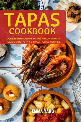 Tapas Cookbook: Your Essential Guide To The Art Of Spanish Home Cooking In 60 Traditional Recipes - Yang, Emma