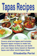 Tapas Recipes: Covers what are tapas and includes Spanish tapas recipes, to make lots of tapas dishes, so that you can build your own tapas menu based on Spanish tapas and other world tapas ideas - Parisi, Elisabetta