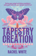 Tapestry of Creation: Revive your primal and divine creativity to make your entire life your greatest work of art